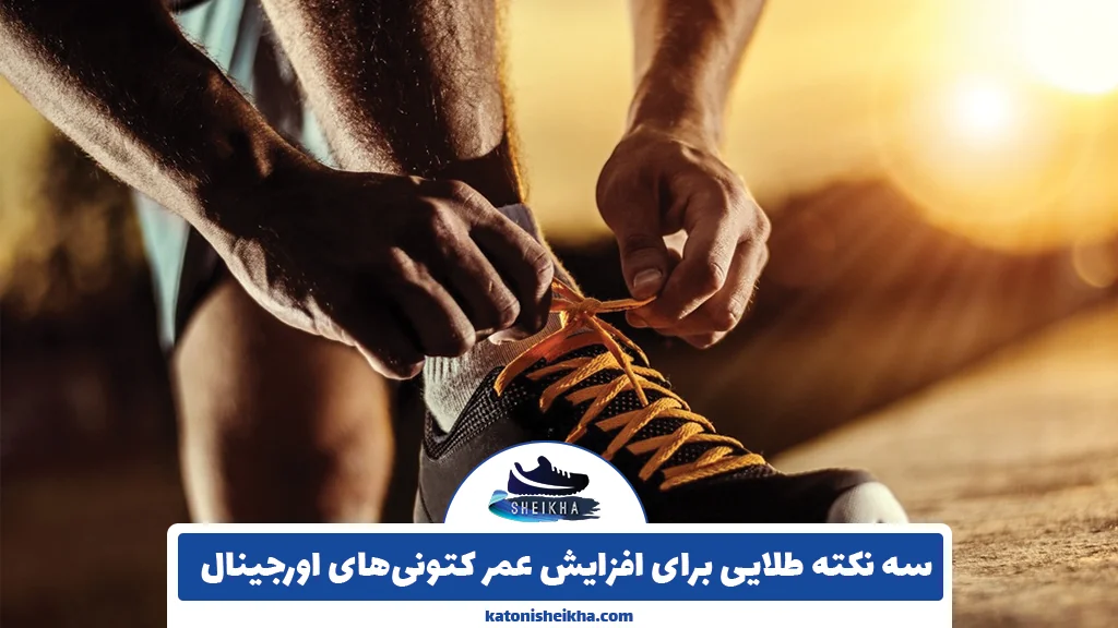 ۳ نکته طلایی برای افزایش عمر کتونی‌های اورجینال